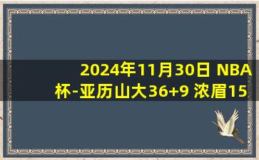 2024年11月30日 NBA杯-亚历山大36+9 浓眉15+12 克内克特20分 雷霆力克湖人